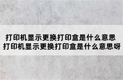 打印机显示更换打印盒是什么意思 打印机显示更换打印盒是什么意思呀